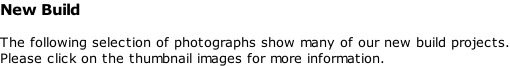 New Build  The following selection of photographs show many of our new build projects. Please click on the thumbnail images for more information.